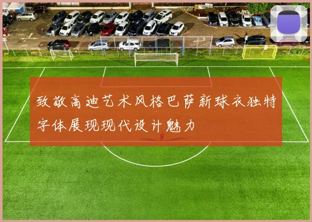 致敬高迪艺术风格巴萨新球衣独特字体展现现代设计魅力