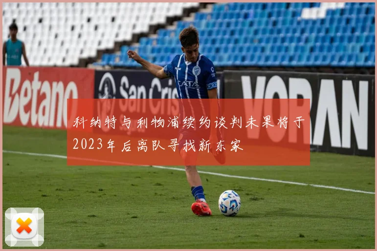 科纳特与利物浦续约谈判未果将于2023年后离队寻找新东家