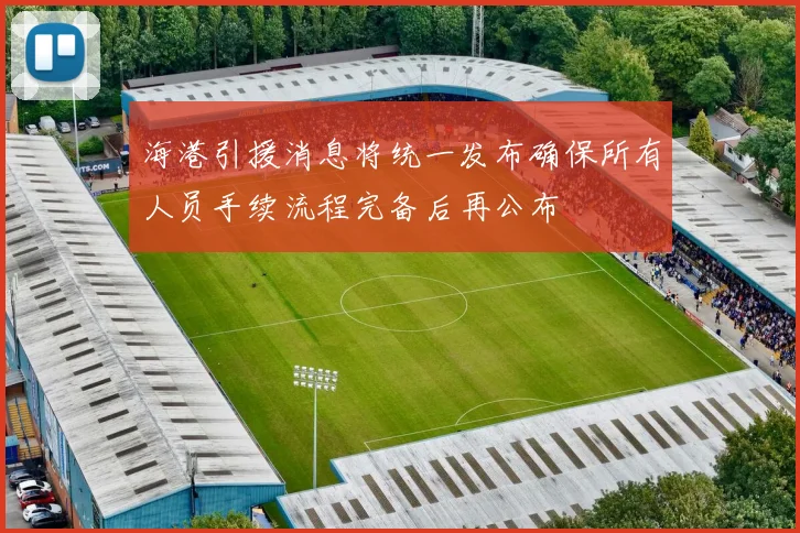 海港引援消息将统一发布确保所有人员手续流程完备后再公布