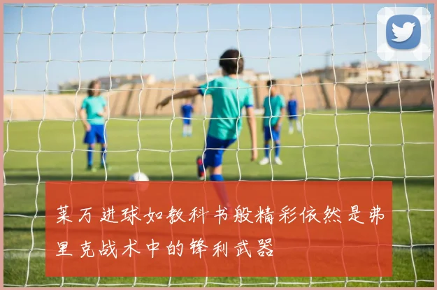 莱万进球如教科书般精彩依然是弗里克战术中的锋利武器