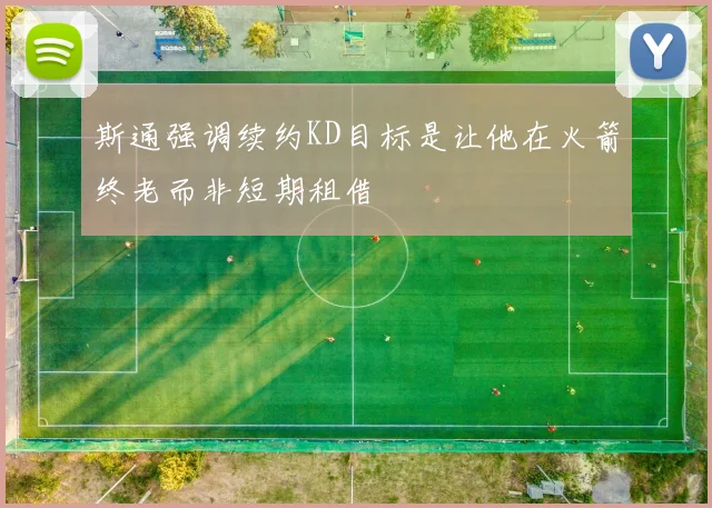 斯通强调续约KD目标是让他在火箭终老而非短期租借