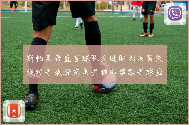 斯帕莱蒂直言球队关键时刻决策失误对手表现完美并称布雷默手球应判点球