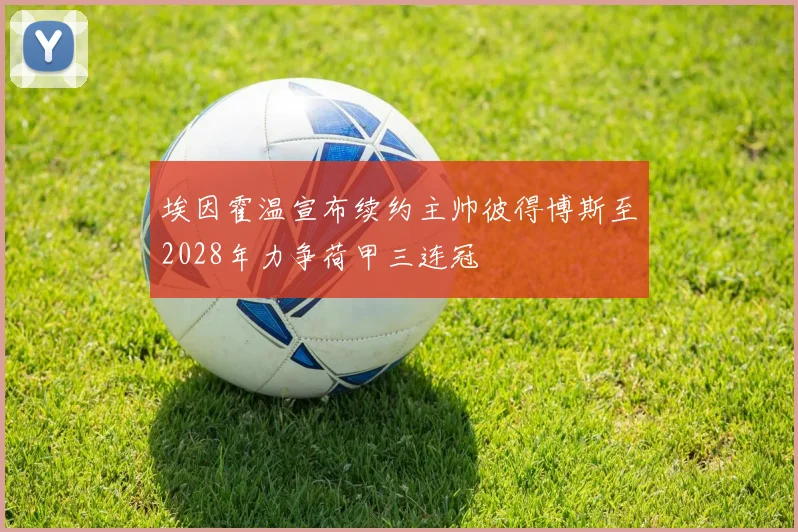 埃因霍温宣布续约主帅彼得博斯至2028年力争荷甲三连冠